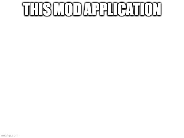 THIS MOD APPLICATION | made w/ Imgflip meme maker