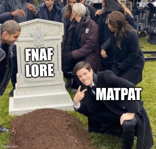 FNAF Lore | FNAF LORE; MATPAT | image tagged in grant gustin over grave | made w/ Imgflip meme maker