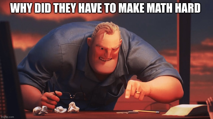 mr incredible mad | WHY DID THEY HAVE TO MAKE MATH HARD | image tagged in mr incredible mad | made w/ Imgflip meme maker