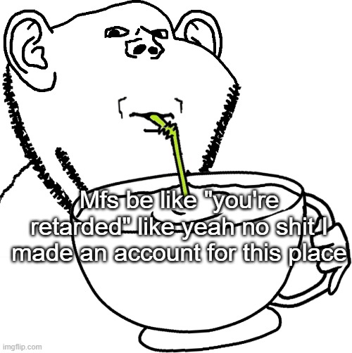 Impjak Sipping Large Cup With Straw | Mfs be like "you're retarded" like yeah no shit I made an account for this place | image tagged in impjak sipping large cup with straw | made w/ Imgflip meme maker