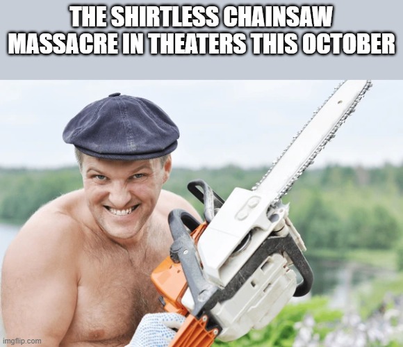 The Shirtless Chainsaw Massacre | THE SHIRTLESS CHAINSAW MASSACRE IN THEATERS THIS OCTOBER | image tagged in shirtless,texas chainsaw massacre,chainsaw,massacre,funny,memes | made w/ Imgflip meme maker