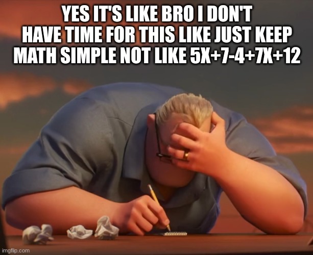 mr incredible frustrated | YES IT'S LIKE BRO I DON'T HAVE TIME FOR THIS LIKE JUST KEEP MATH SIMPLE NOT LIKE 5X+7-4+7X+12 | image tagged in mr incredible frustrated | made w/ Imgflip meme maker