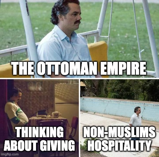 Sad Pablo Escobar | THE OTTOMAN EMPIRE; THINKING ABOUT GIVING; NON-MUSLIMS HOSPITALITY | image tagged in memes,sad pablo escobar | made w/ Imgflip meme maker