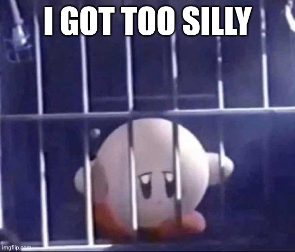 I also killer a man | I GOT TOO SILLY | image tagged in kirby | made w/ Imgflip meme maker