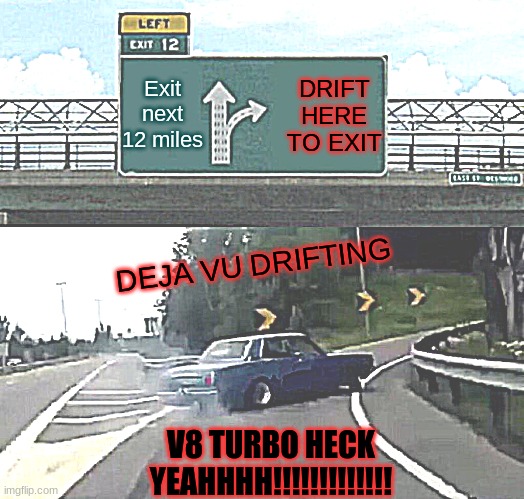 DRIFT THAT CAR | Exit next 12 miles; DRIFT HERE TO EXIT; DEJA VU DRIFTING; V8 TURBO HECK YEAHHHH!!!!!!!!!!!!! | image tagged in memes,left exit 12 off ramp | made w/ Imgflip meme maker
