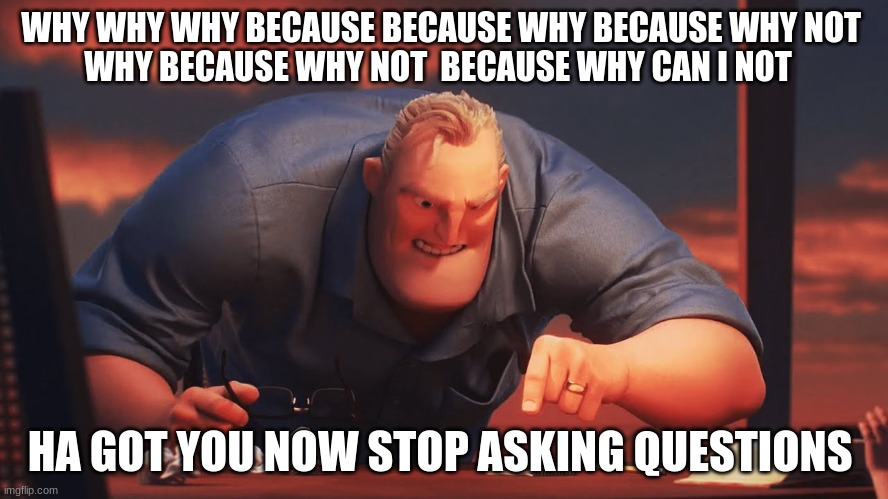 mr incredible mad | WHY WHY WHY BECAUSE BECAUSE WHY BECAUSE WHY NOT 
WHY BECAUSE WHY NOT  BECAUSE WHY CAN I NOT; HA GOT YOU NOW STOP ASKING QUESTIONS | image tagged in mr incredible mad | made w/ Imgflip meme maker