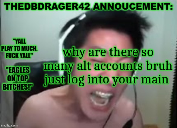 thedbdrager42s annoucement template | why are there so many alt accounts bruh just log into your main | image tagged in thedbdrager42s annoucement template | made w/ Imgflip meme maker