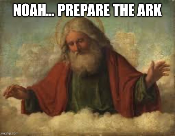 god | NOAH… PREPARE THE ARK | image tagged in god | made w/ Imgflip meme maker