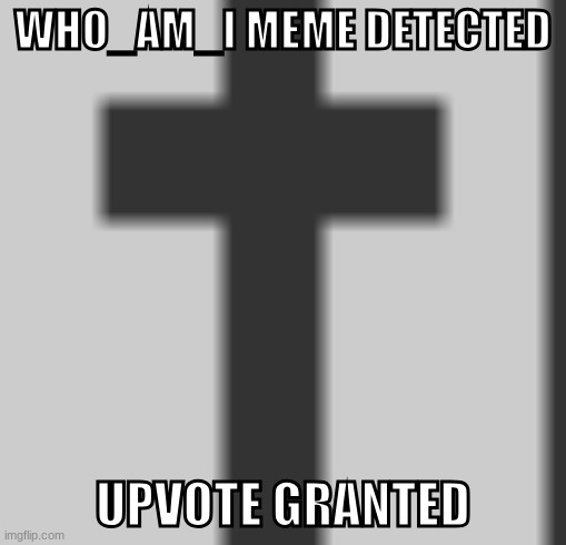 WHO_AM_I MEME DETECTED, UPVOTE GRANTED | image tagged in who_am_i meme detected upvote granted | made w/ Imgflip meme maker