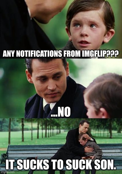 Finding Neverland | ANY NOTIFICATIONS FROM IMGFLIP??? ...NO; IT SUCKS TO SUCK SON. | image tagged in memes,finding neverland | made w/ Imgflip meme maker