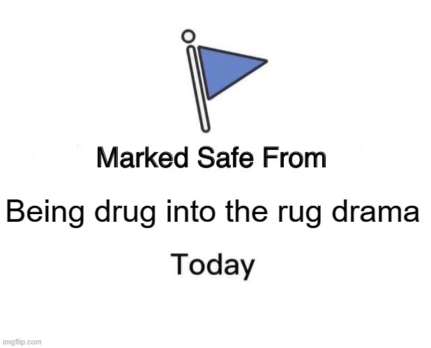 Rug Drama | Being drug into the rug drama | image tagged in memes,marked safe from | made w/ Imgflip meme maker
