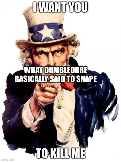 Uncle Sam | I WANT YOU; WHAT DUMBLEDORE BASICALLY SAID TO SENAPE; TO KILL ME | image tagged in memes,uncle sam | made w/ Imgflip meme maker