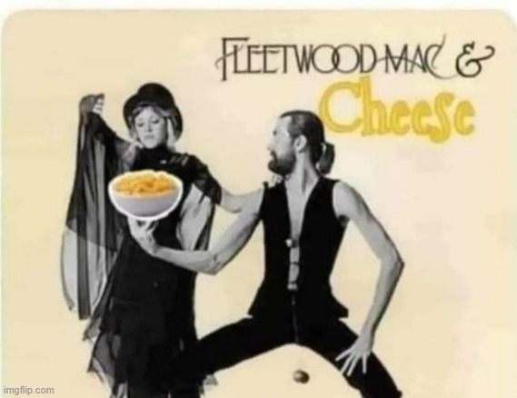 It's the Cheesiest | image tagged in fleetwood mac | made w/ Imgflip meme maker