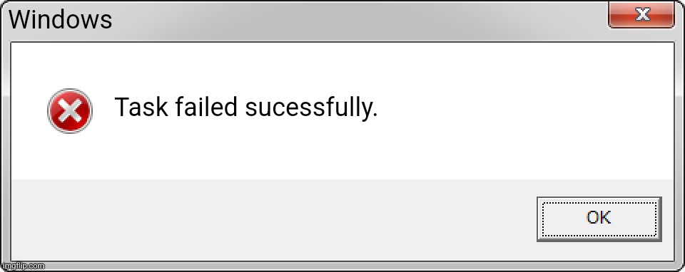 Error | Windows; Task failed sucessfully. | image tagged in windows 7 error | made w/ Imgflip meme maker