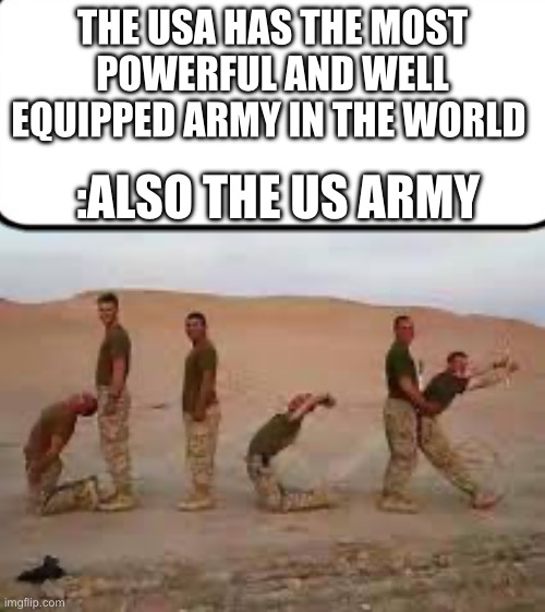 Also the us military | THE USA HAS THE MOST POWERFUL AND WELL EQUIPPED ARMY IN THE WORLD; :ALSO THE US ARMY | image tagged in funny memes | made w/ Imgflip meme maker