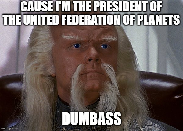 President Red Foreman | CAUSE I'M THE PRESIDENT OF THE UNITED FEDERATION OF PLANETS; DUMBASS | image tagged in red 70s show star trek dumbass | made w/ Imgflip meme maker