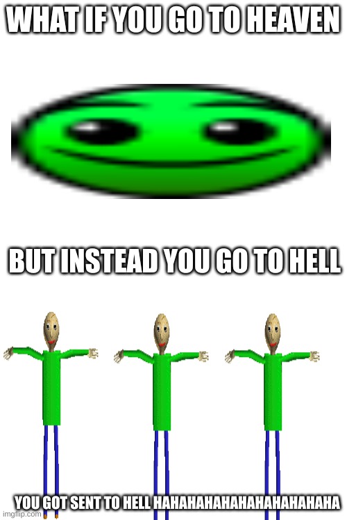 WHAT IF YOU GO TO HEAVEN BUT INSTEAD YOU GO TO HELL YOU GOT SENT TO HELL HAHAHAHAHAHAHAHAHAHAHA | made w/ Imgflip meme maker