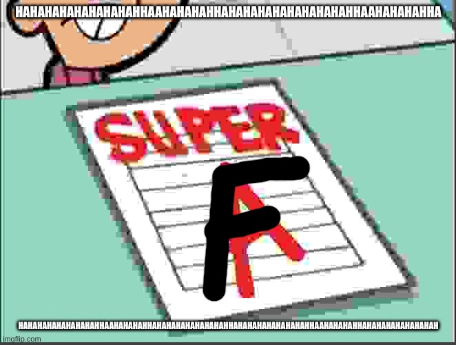 super f | HAHAHAHAHAHAHAHAHHAAHAHAHAHHAHAHAHAHAHAHAHAHAHHAAHAHAHAHHA; HAHAHAHAHAHAHAHAHHAAHAHAHAHHAHAHAHAHAHAHAHAHHAHAHAHAHAHAHAHAHHAAHAHAHAHHAHAHAHAHAHAHAHAH | image tagged in super a | made w/ Imgflip meme maker