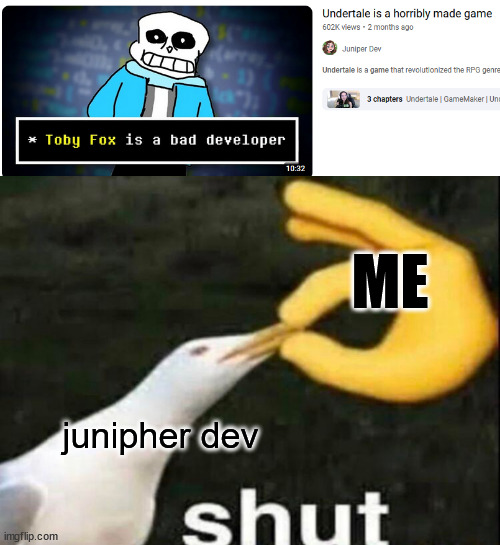 Undertale is a great game. Toby took 2.7 years to make this awesome game. | ME; junipher dev | image tagged in shut,your,trap | made w/ Imgflip meme maker