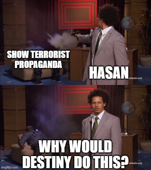 Why would X do this | SHOW TERRORIST PROPAGANDA; HASAN; WHY WOULD DESTINY DO THIS? | image tagged in why would x do this | made w/ Imgflip meme maker