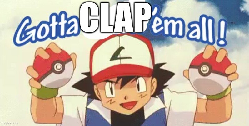 gotta catch em all | CLAP | image tagged in gotta catch em all | made w/ Imgflip meme maker