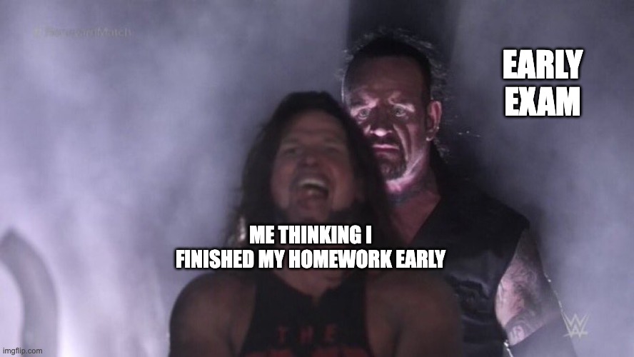 AJ Styles & Undertaker | EARLY EXAM; ME THINKING I FINISHED MY HOMEWORK EARLY | image tagged in aj styles undertaker | made w/ Imgflip meme maker