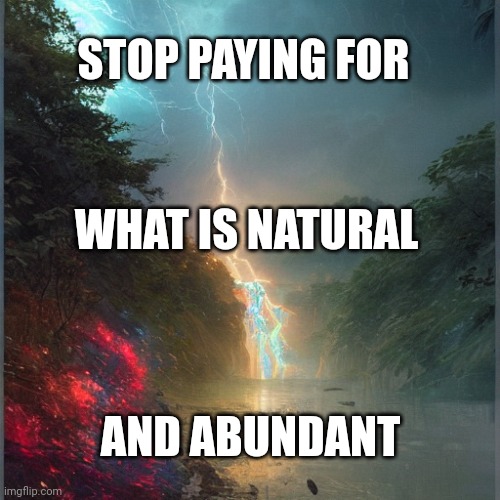 Brimstone and water | STOP PAYING FOR; WHAT IS NATURAL; AND ABUNDANT | image tagged in brimstone and water | made w/ Imgflip meme maker