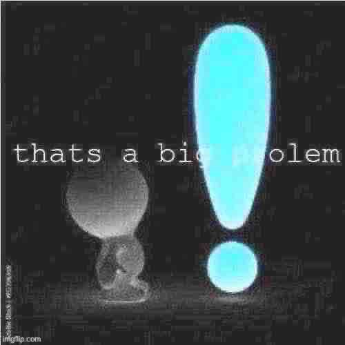 thats a big prolem | image tagged in thats a big prolem | made w/ Imgflip meme maker