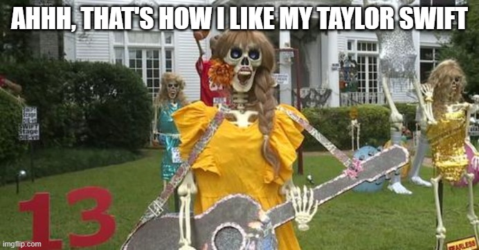 Dead Swift | AHHH, THAT'S HOW I LIKE MY TAYLOR SWIFT | image tagged in music,taylor swift | made w/ Imgflip meme maker