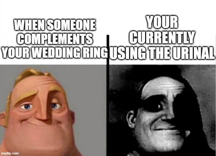 "Why you looking down there..." | WHEN SOMEONE COMPLEMENTS YOUR WEDDING RING; YOUR CURRENTLY USING THE URINAL | image tagged in teacher's copy,funny,funny memes,fun,funny meme,too funny | made w/ Imgflip meme maker