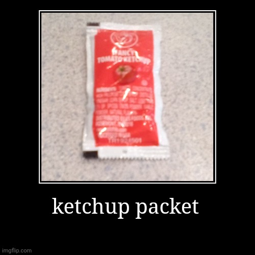 ketchup packet | | image tagged in funny,demotivationals | made w/ Imgflip demotivational maker