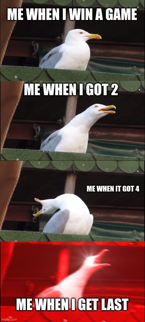 Inhaling Seagull Meme | ME WHEN I WIN A GAME; ME WHEN I GOT 2; ME WHEN IT GOT 4; ME WHEN I GET LAST | image tagged in memes,inhaling seagull | made w/ Imgflip meme maker