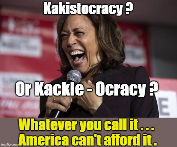 Kakistocracy or Kackle-Ocracy ? | Kakistocracy ? Or Kackle - Ocracy ? Whatever you call it . . . 
America can't afford it . | image tagged in kamala laughing,kakistocracy | made w/ Imgflip meme maker