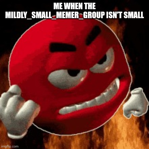 Angry Emoji | ME WHEN THE MILDLY_SMALL_MEMER_GROUP ISN'T SMALL | image tagged in angry emoji | made w/ Imgflip meme maker