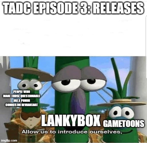 Lets just hope it doesn't happen. | TADC EPISODE 3: RELEASES; PEOPLE WHO MAKE THOSE QUESTIONABLE JAX X POMNI COMICS ON DEVIANTART; GAMETOONS; LANKYBOX | image tagged in allow us to introduce ourselves,the amazing digital circus,deviantart | made w/ Imgflip meme maker