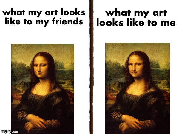 art | what my art looks like to my friends; what my art looks like to me | image tagged in funny,art,meme,mona lisa,drawing,friends | made w/ Imgflip meme maker