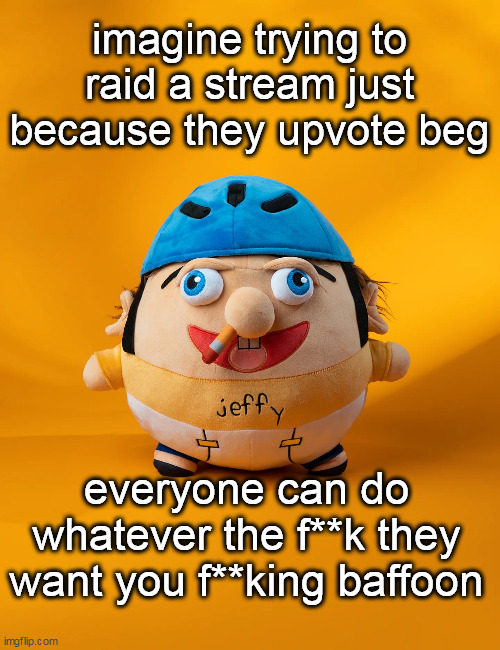 @vinwix or whatever the fuck their name is (ik ts old news stfu) | imagine trying to raid a stream just because they upvote beg; everyone can do whatever the f**k they want you f**king baffoon | image tagged in rot | made w/ Imgflip meme maker