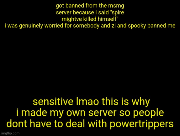 cyrus temp | got banned from the msmg server because i said "spire mightve killed himself"
i was genuinely worried for somebody and zi and spooky banned me; sensitive lmao this is why i made my own server so people dont have to deal with powertrippers | image tagged in cyrus temp | made w/ Imgflip meme maker