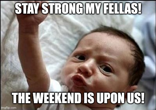 motivation to keep going ;) | STAY STRONG MY FELLAS! THE WEEKEND IS UPON US! | image tagged in stay strong baby | made w/ Imgflip meme maker