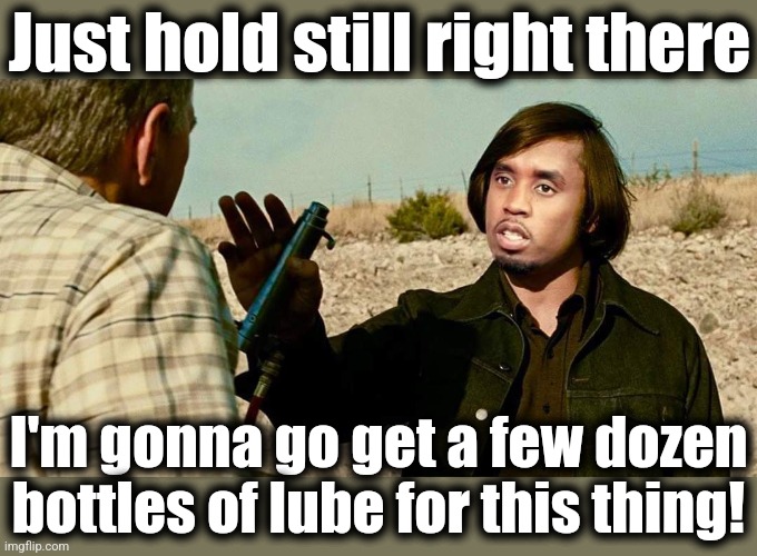 Why Diddy would have been a disaster in "No Country For Old Men" | Just hold still right there; I'm gonna go get a few dozen bottles of lube for this thing! | image tagged in memes,no country for old men,diddy,lube,movies,disaster | made w/ Imgflip meme maker