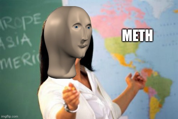 Unhelpful High School Teacher Meme | METH | image tagged in memes,unhelpful high school teacher | made w/ Imgflip meme maker