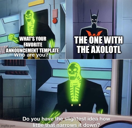 Do you have the slightest idea how little that narrows it down? | THE ONE WITH THE AXOLOTL WHAT'S YOUR FAVORITE ANNOUNCEMENT TEMPLATE | image tagged in do you have the slightest idea how little that narrows it down | made w/ Imgflip meme maker