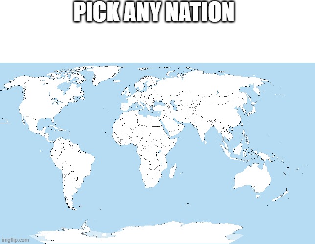 PICK ANY NATION | image tagged in blank white template | made w/ Imgflip meme maker