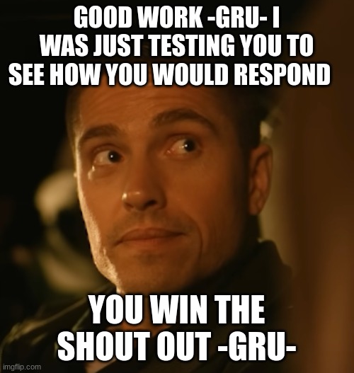 tim Bradford | GOOD WORK -GRU- I WAS JUST TESTING YOU TO SEE HOW YOU WOULD RESPOND; YOU WIN THE SHOUT OUT -GRU- | image tagged in tim bradford | made w/ Imgflip meme maker