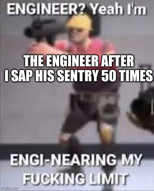 Engineering my limit | THE ENGINEER AFTER I SAP HIS SENTRY 50 TIMES | image tagged in engineering my limit | made w/ Imgflip meme maker