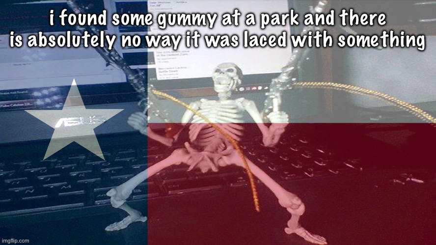 TEXAS RAAAAAAHHH | i found some gummy at a park and there is absolutely no way it was laced with something | image tagged in texas raaaaaahhh | made w/ Imgflip meme maker