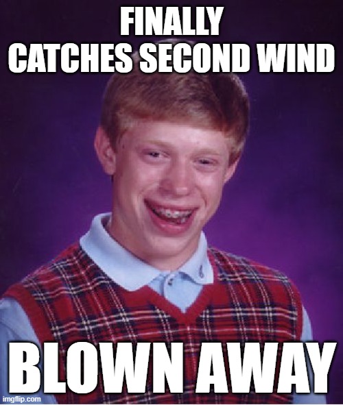 Must be some really strong wind | FINALLY CATCHES SECOND WIND; BLOWN AWAY | image tagged in memes,bad luck brian,wind,second wind | made w/ Imgflip meme maker