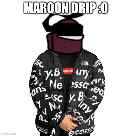 Maroon Drip | MAROON DRIP :0 | image tagged in goku drip | made w/ Imgflip meme maker