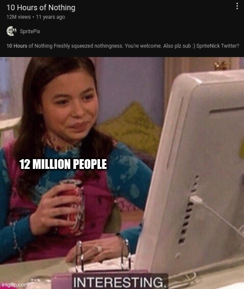 I found this on youtube whilst browsing lol | 12 MILLION PEOPLE | image tagged in icarly interesting | made w/ Imgflip meme maker