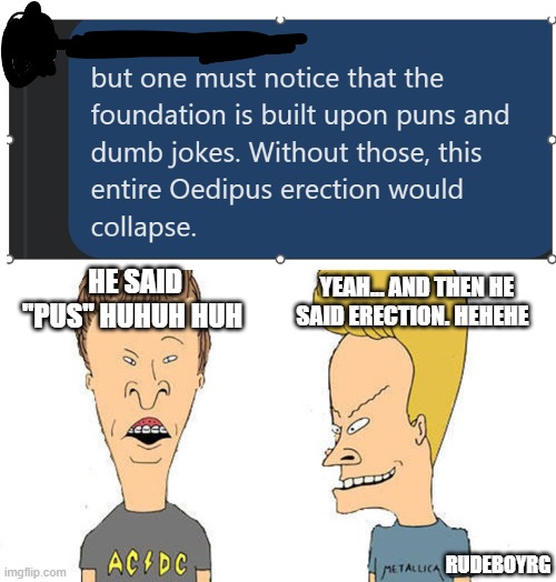 Beavis and Butthead Commentary on Humor | YEAH... AND THEN HE SAID ERECTION. HEHEHE; HE SAID "PUS" HUHUH HUH; RUDEBOYRG | image tagged in beavis butthead,humor,hierarchy of humor | made w/ Imgflip meme maker